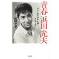 青春浜田光夫 「キューポラのある街」-あれから50年