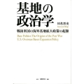 基地の政治学 戦後米国の海外基地拡大政策の起源