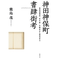 神田神保町書肆街考 世界遺産的"本の街"の誕生から現在まで