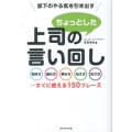 部下のやる気を引き出す上司のちょっとした言い回し 聞き方・褒め方・頼み方・伝え方・叱り方…すぐに使える150フレーズ