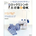 いちばんわかりやすいロックミシンの基礎BOOK いちばんわかりやすい手芸シリーズ