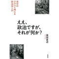 ええ、政治ですが、それが何か? 自分のアタマで考える政治学入門