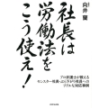 社長は労働法をこう使え! プロ弁護士が教えるモンスター社員・ぶら下がり社員へのリアルな対応事例