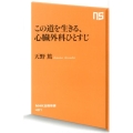 この道を生きる、心臓外科ひとすじ NHK出版新書 401