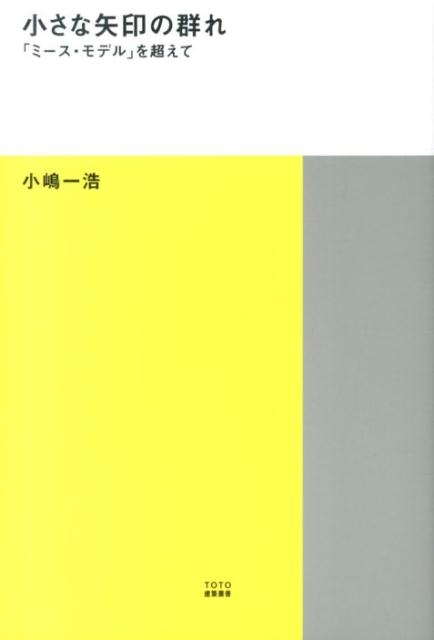 小嶋一浩/小さな矢印の群れ 「ミース・モデル」を超えて TOTO建築叢書 4
