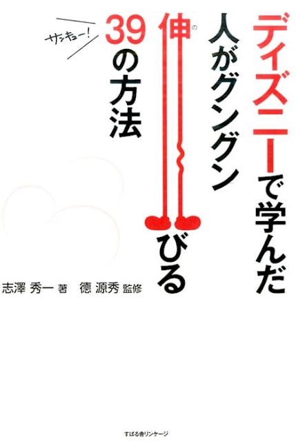 志澤秀一/ディズニーで学んだ人がグングン伸びる39の方法[9784799104521]