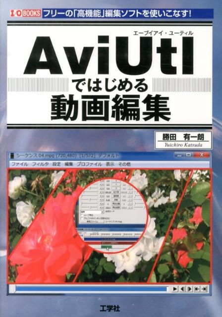 勝田有一朗/AviUtlではじめる動画編集 フリーの「高機能」編集ソフトを使いこなす! I/O BOOKS