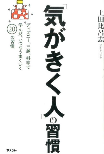 上田比呂志/「気がきく人」の習慣 ディズニー、三越、料亭で学んだ、いつもうまくいく20の習慣[9784776208297]
