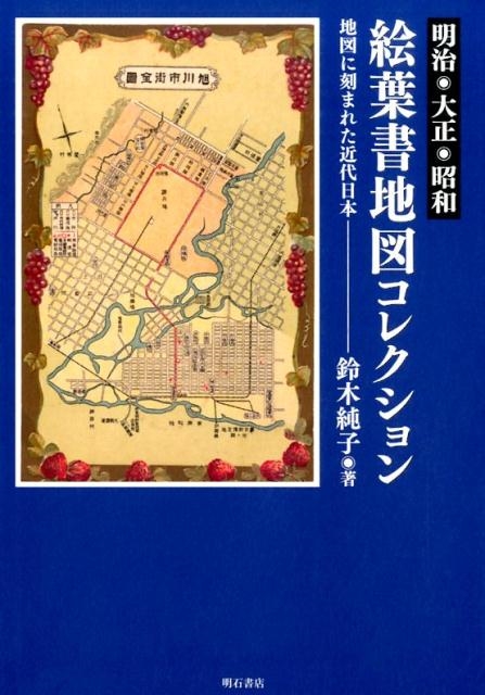 鈴木純子/明治・大正・昭和絵葉書地図コレクション 地図に刻まれた近代日本