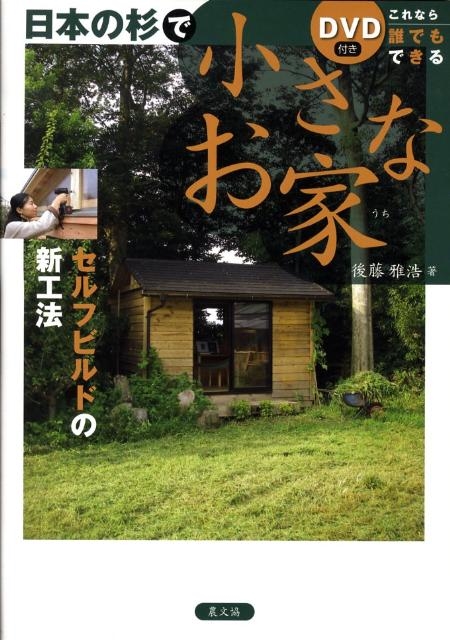 後藤雅浩/これなら誰でもできる日本の杉で小さなお家 セルフビルドの新工法