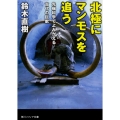 北極にマンモスを追う 先端科学でよみがえる古代の巨獣