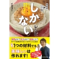 しかないレシピ 主材料1つで瞬速・絶品ごはん