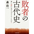 敗者の古代史 戦いに敗れた者たちはどうなったのか?