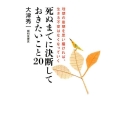 死ぬまでに決断しておきたいこと20 理想の最期を思い描ければ、生きる不安はなくなっていく