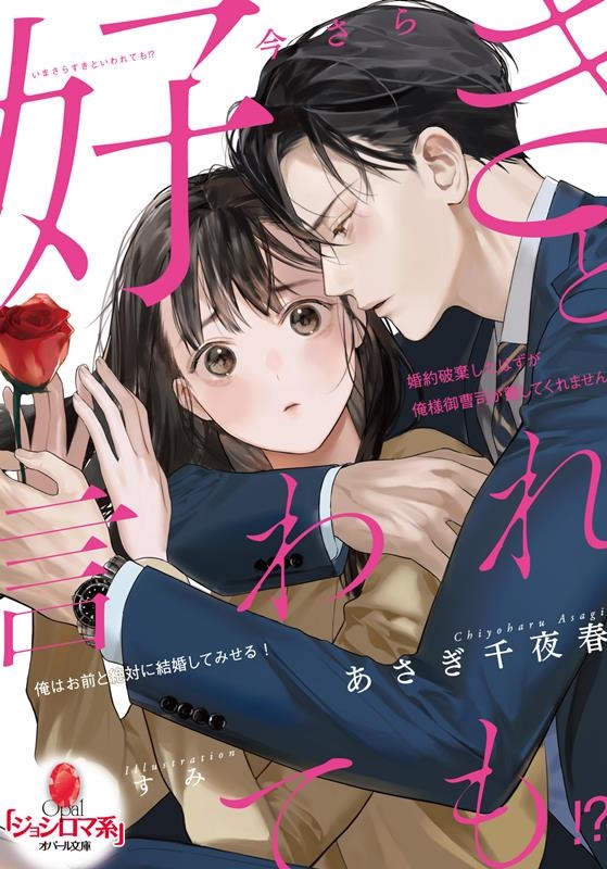 今さら好きと言われても!?婚約破棄したはずが俺様御曹司が離し オパール文庫 5529