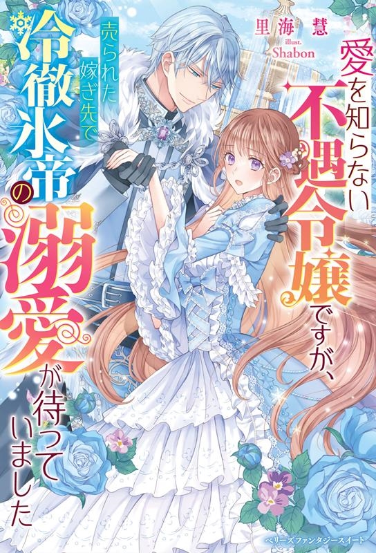 愛を知らない不遇令嬢ですが、売られた嫁ぎ先で冷徹氷帝の溺愛が ベリーズファンタジースイート Sさ 1-1-1