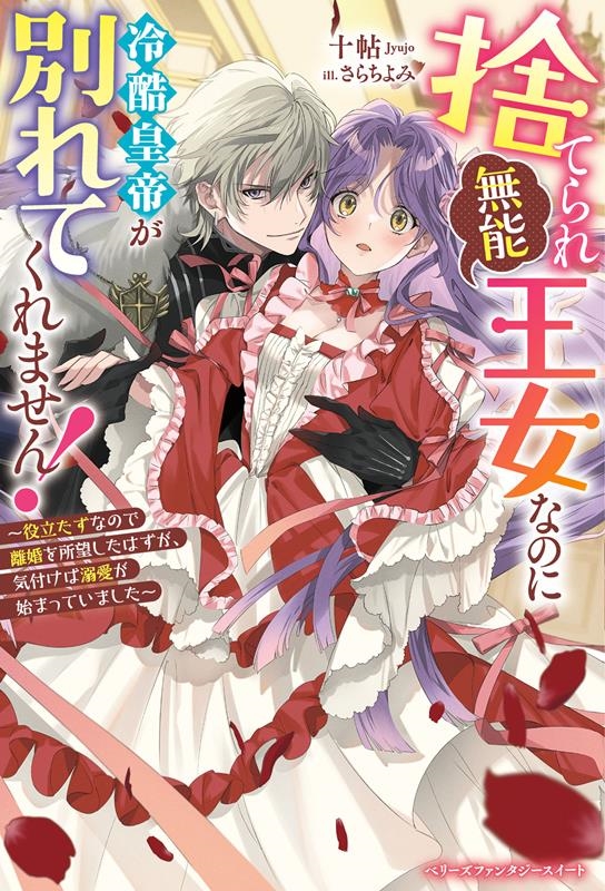 捨てられ「無能」王女なのに冷酷皇帝が別れてくれません!～役立 ベリーズファンタジースイート Sし 1-1-1