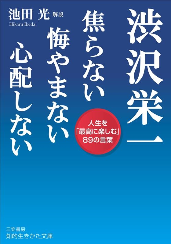 渋沢栄一焦らない悔やまない心配しない 人生を「最高に楽しむ」89の言葉 知的生きかた文庫 し 22-7 渋沢栄一焦らない悔やまない心配しない 人生を「最高に楽しむ」89の言葉 知的生きかた文庫 し 22-7