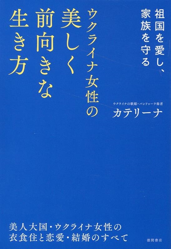 カテリーナ/祖国を愛し、家族を守る ウクライナ女性の美しく前向きな生き方 美人大国・ウクライナ女性の衣食住と恋愛・結婚のすべて