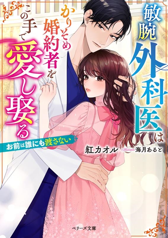 敏腕外科医はかりそめ婚約者をこの手で愛し娶る~お前は誰にも渡 ベリーズ文庫 く 2-21 敏腕外科医はかりそめ婚約者をこの手で愛し娶る~お前は誰にも渡 ベリーズ文庫 く 2-21