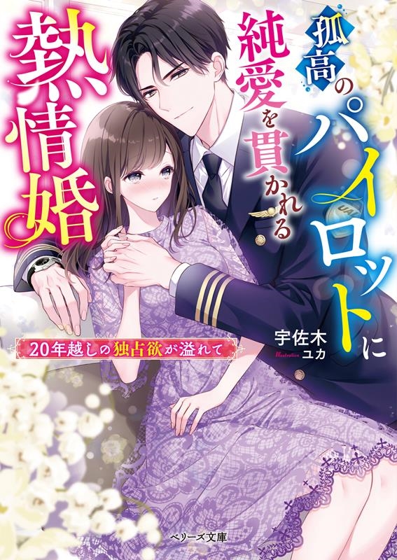孤高のパイロットに純愛を貫かれる熱情婚~20年越しの独占欲が ベリーズ文庫 う 1-13 孤高のパイロットに純愛を貫かれる熱情婚~20年越しの独占欲が ベリーズ文庫 う 1-13