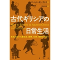 古代ギリシアの日常生活 生活文化から食生活、医療、仕事、軍事治安まで