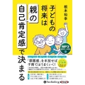 子どもの将来は「親」の自己肯定感で決まる [CD]