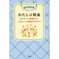 わたしは税金 ゆりかごから墓場までの人生にまつわる税金ものが