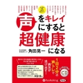 声をキレイにすると超健康になる (＜CD＞ オーディオブック