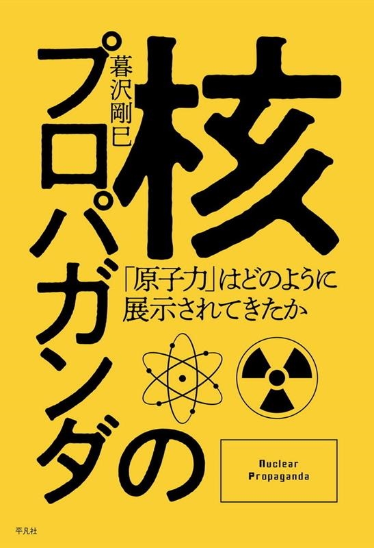 核のプロパガンダ 「原子力」はどのように展示されてきたか 核のプロパガンダ 「原子力」はどのように展示されてきたか