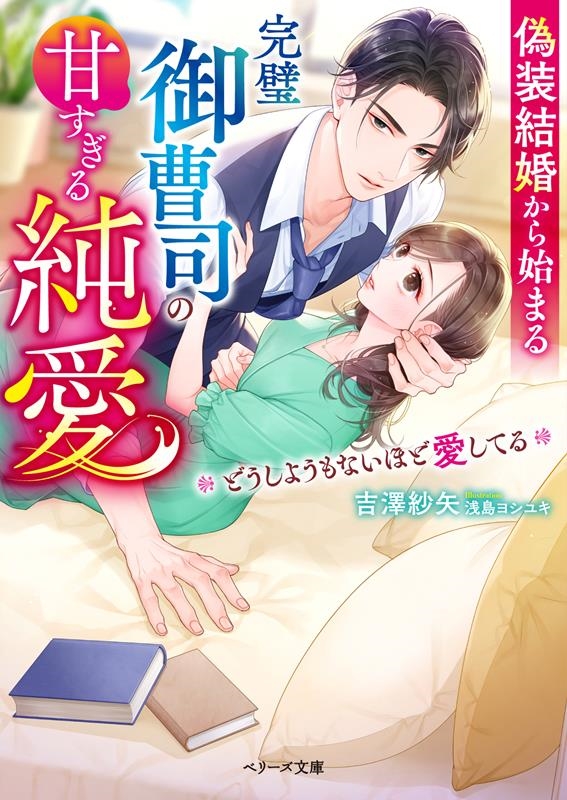 偽装結婚から始まる完璧御曹司の甘すぎる純愛-どうしようもない ベリーズ文庫 よ 1-4 偽装結婚から始まる完璧御曹司の甘すぎる純愛-どうしようもない ベリーズ文庫 よ 1-4