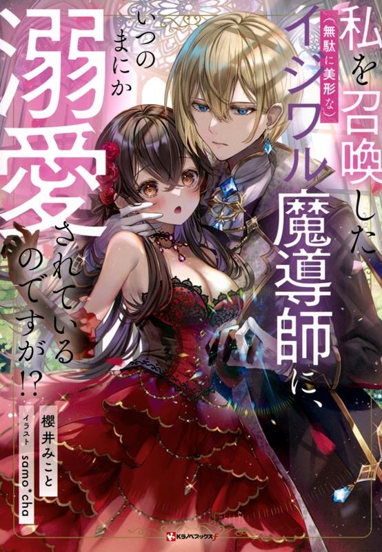 私を召喚した(無駄に美形な)イジワル魔導師に、いつのまにか溺 Kラノベブックス
