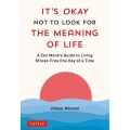 It's Okay Not to Look for the Meaning of Life A Zen Monk's Guide to Living Stress-free One Day at a Time
