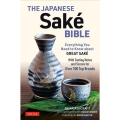 The Japanese Sake Bible Everything You Need to Know About Great Sake, With Tasting Notes and Scores for 100 Top Brands