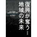 「復興」が奪う地域の未来 東日本大震災・原発事故の検証と提言