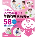 0～3歳児 子どもが喜ぶ! 手作り布おもちゃ58 成長に合わせて楽しめる