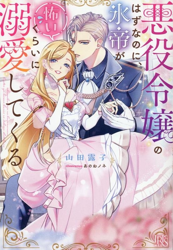 悪役令嬢のはずなのに、氷帝が怖いくらいに溺愛してくる 悪役令嬢のはずなのに、氷帝が怖いくらいに溺愛してくる