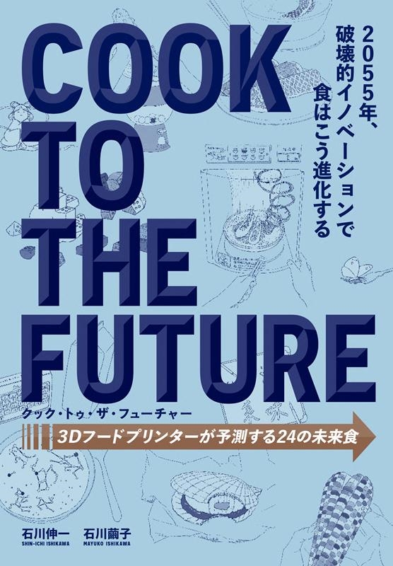 石川伸一/クック・トゥ・ザ・フューチャー 3Dフードプリンターが予測する24 の未来食