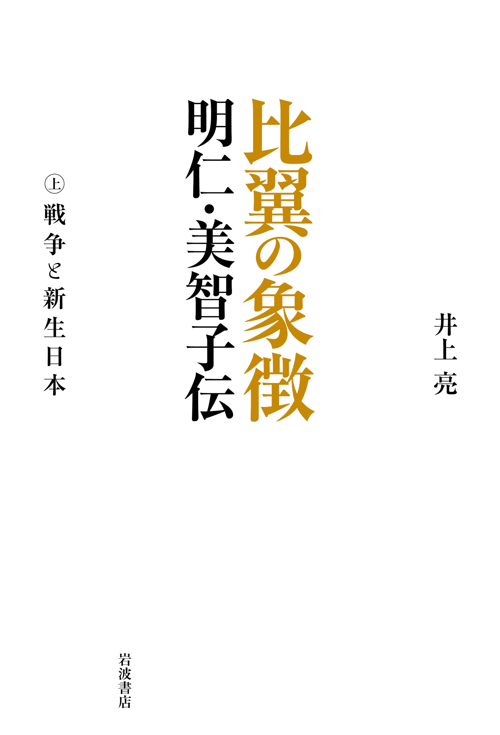 比翼の象徴 明仁・美智子伝 (上巻) 戦争と新生日本