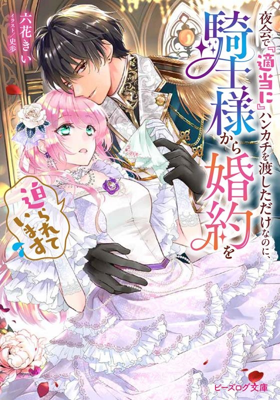 夜会で『適当に』ハンカチを渡しただけなのに、騎士様から婚約を ビーズログ文庫 り 1-01 夜会で『適当に』ハンカチを渡しただけなのに、騎士様から婚約を ビーズログ文庫 り 1-01