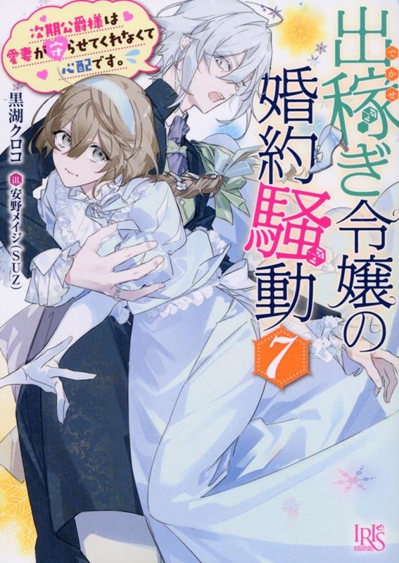 出稼ぎ令嬢の婚約騒動 7 一迅社文庫アイリス く 03-13