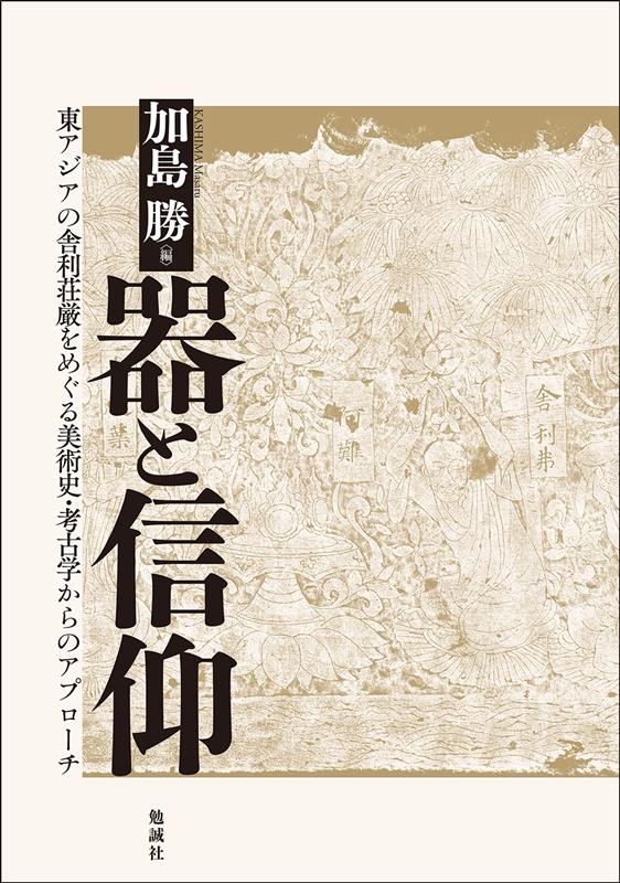 加島勝/器と信仰 東アジアの舎利荘厳をめぐる美術史・考古学からのアプローチ