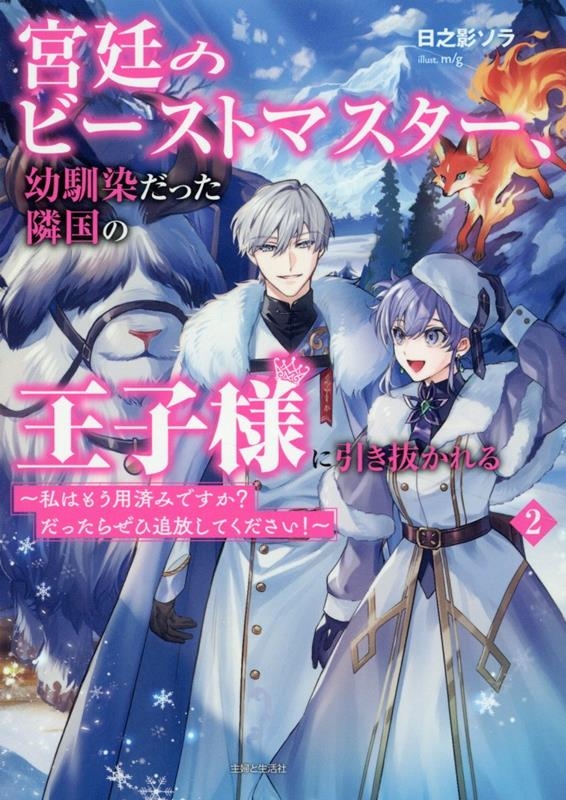 宮廷のビーストマスター、幼馴染だった隣国の王子様に引き抜かれる ~私はもう用済みですか? だったらぜひ追放してください!~ 2 宮廷のビーストマスター、幼馴染だった隣国の王子様に引き抜かれる ~私はもう用済みですか? だったらぜひ追放してください!~ 2