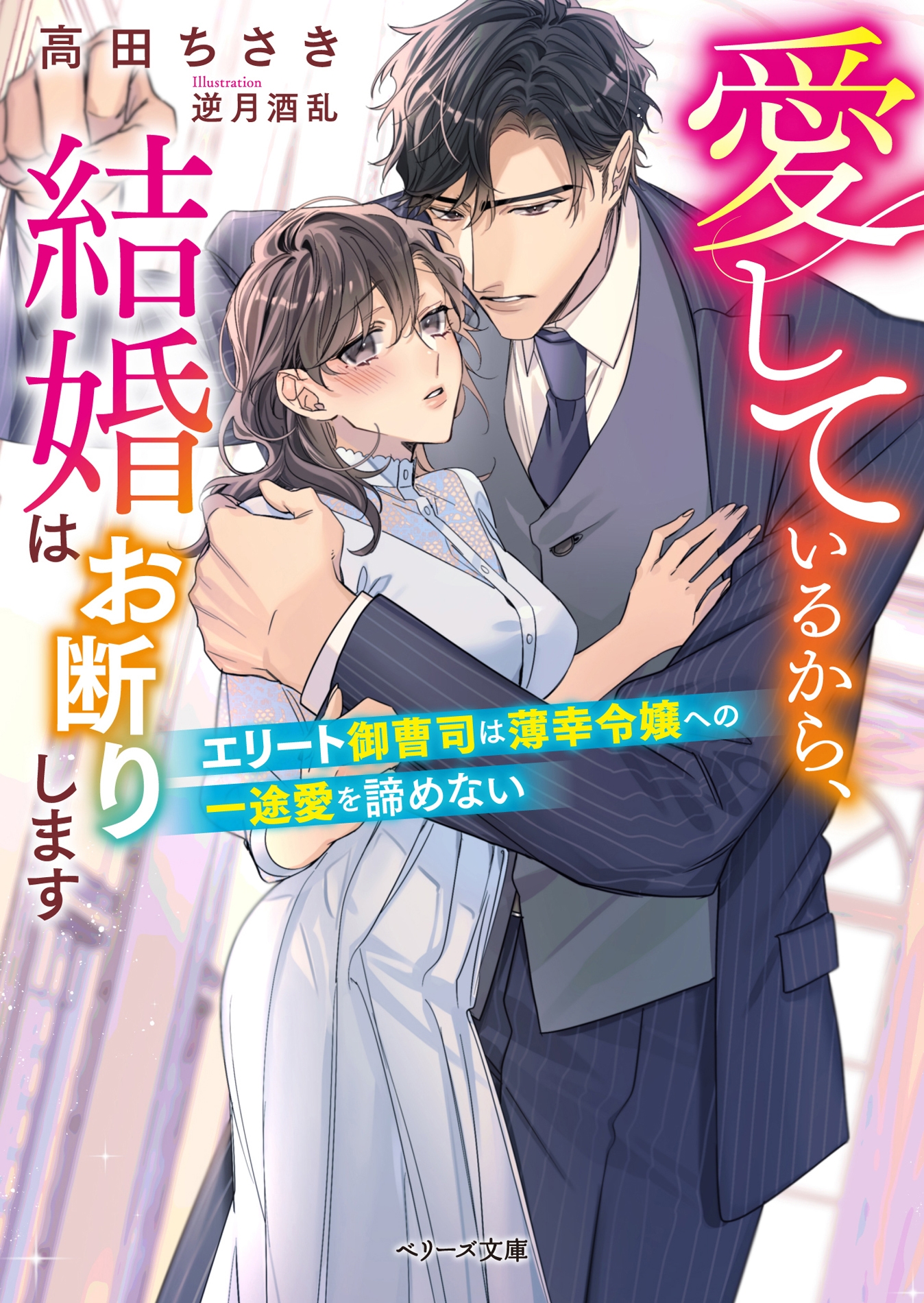 愛しているから、結婚はお断りします~エリート御曹司は薄幸令嬢への一途愛を諦めない~ 愛しているから、結婚はお断りします~エリート御曹司は薄幸令嬢への一途愛を諦めない~