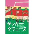 サッカー・グラニーズ ボールを蹴って人生を切りひらいた南アフリカのおばあちゃんたちの物語