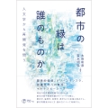 都市の緑は誰のものか 人文学から再開発を問う
