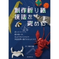創作折り紙 技法を究める 折りテクニック、紙の使い方、仕上げのひとわざで作品世界に奥行きをもたらす