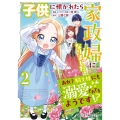 子供に懐かれたら家政婦になりました。あれ?騎士様にも溺愛されてるようです!?2