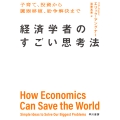経済学者のすごい思考法 子育て、投資から臓器移植、紛争解決まで