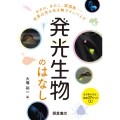 発光生物のはなし ホタル,きのこ,深海魚……世界は光る生き物でイッパイだ